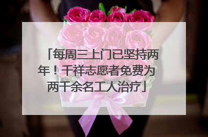 每周三上门已坚持两年！千祥志愿者免费为两千余名工人治疗