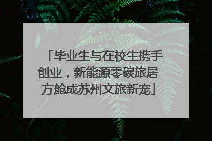 毕业生与在校生携手创业，新能源零碳旅居方舱成苏州文旅新宠