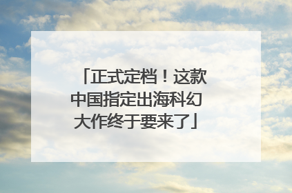 正式定档！这款中国指定出海科幻大作终于要来了
