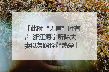 此时“无声”胜有声 浙江海宁听障夫妻以舞蹈诠释热爱