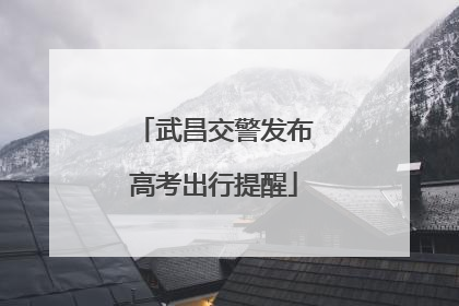 武昌交警发布高考出行提醒
