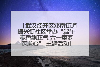 武汉经开区邓南街道振兴街社区举办“端午粽香飘正气 六一童梦筑廉心” 主题活动
