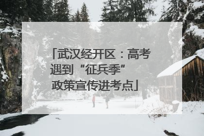 武汉经开区：高考遇到“征兵季”  政策宣传进考点