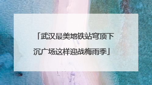 武汉最美地铁站穹顶下沉广场这样迎战梅雨季