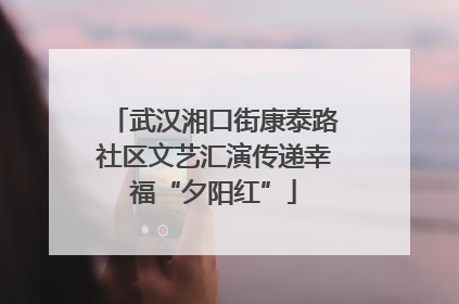 武汉湘口街康泰路社区文艺汇演传递幸福“夕阳红”