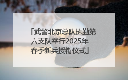 武警北京总队执勤第六支队举行2025年春季新兵授衔仪式