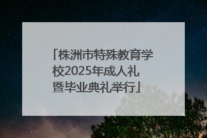株洲市特殊教育学校2025年成人礼暨毕业典礼举行