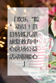 欢乐“粽”动员！莒县特殊儿童康复教育中心这场公益活动很暖心