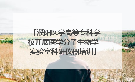 濮阳医学高等专科学校开展医学分子生物学实验室科研仪器培训