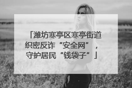 潍坊寒亭区寒亭街道织密反诈“安全网”，守护居民“钱袋子”