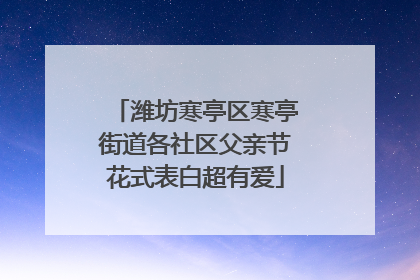 潍坊寒亭区寒亭街道各社区父亲节花式表白超有爱