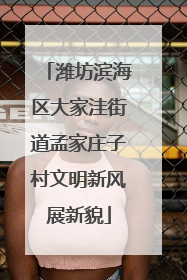 潍坊滨海区大家洼街道孟家庄子村文明新风展新貌