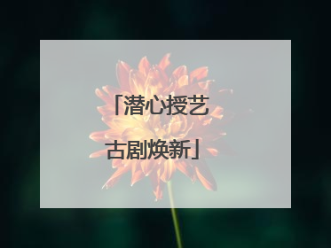 潜心授艺 古剧焕新
