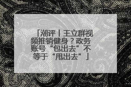 潮评丨王立群视频推销健身？政务账号“包出去”不等于“甩出去”