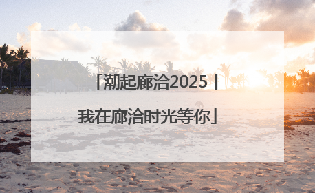 潮起廊洽2025丨我在廊洽时光等你