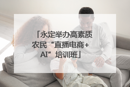 永定举办高素质农民“直播电商+AI”培训班