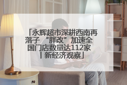永辉超市深耕西南再落子 “胖改”加速全国门店数量达112家丨新经济观察