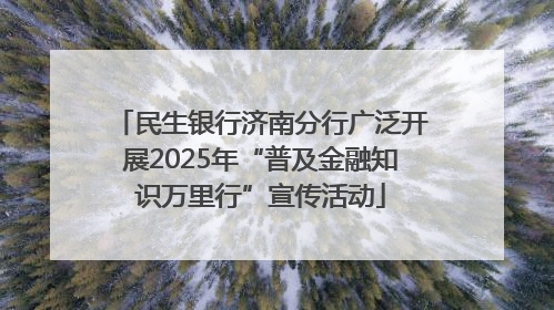 民生银行济南分行广泛开展2025年“普及金融知识万里行”宣传活动
