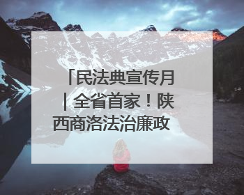 民法典宣传月｜全省首家！陕西商洛法治廉政教育基地“以案说纪”润人心