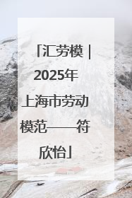 汇劳模｜2025年上海市劳动模范——符欣怡