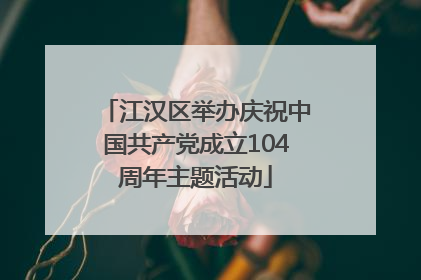 江汉区举办庆祝中国共产党成立104周年主题活动