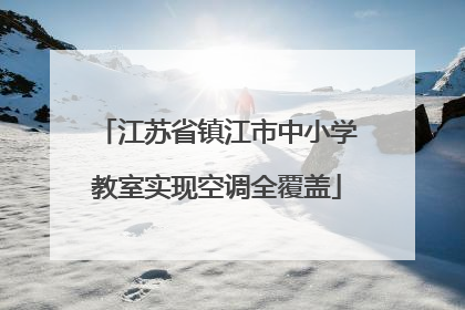 江苏省镇江市中小学教室实现空调全覆盖