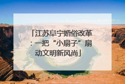 江苏阜宁婚俗改革：一把“小扇子”扇动文明新风尚