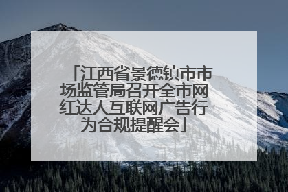 江西省景德镇市市场监管局召开全市网红达人互联网广告行为合规提醒会