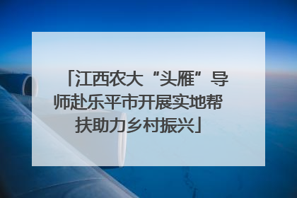 江西农大“头雁”导师赴乐平市开展实地帮扶助力乡村振兴