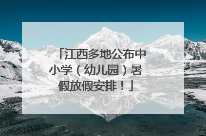 江西多地公布中小学（幼儿园）暑假放假安排！