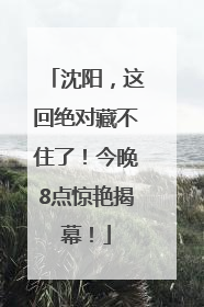 沈阳，这回绝对藏不住了！今晚8点惊艳揭幕！