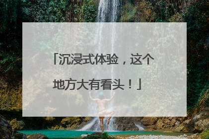 沉浸式体验，这个地方大有看头！