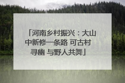 河南乡村振兴：大山中新修一条路 可古村寻幽 与野人共舞