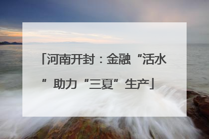 河南开封：金融“活水”助力“三夏”生产