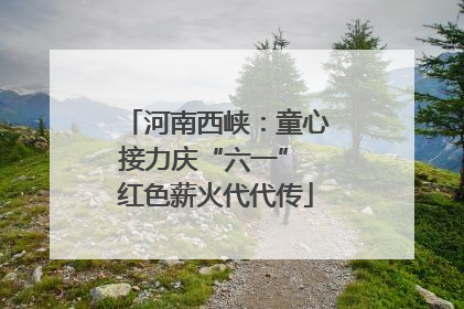 河南西峡：童心接力庆“六一” 红色薪火代代传