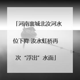 河南襄城北汝河水位下降 汝水虹桥再次“浮出”水面