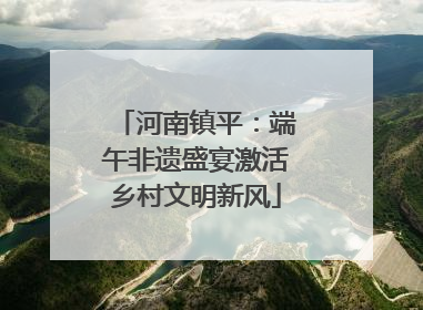 河南镇平：端午非遗盛宴激活乡村文明新风