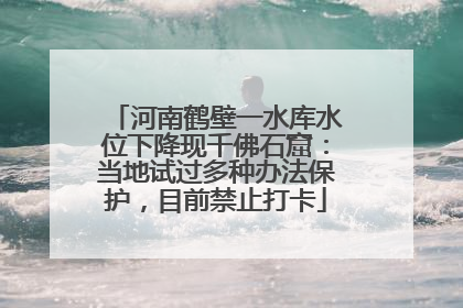 河南鹤壁一水库水位下降现千佛石窟：当地试过多种办法保护，目前禁止打卡