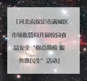 河北省保定市满城区市场监管局开展校园食品安全“你点我检 服务惠民生”活动