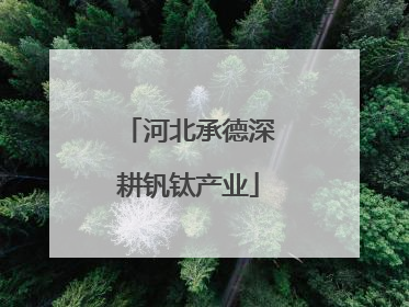 河北承德深耕钒钛产业