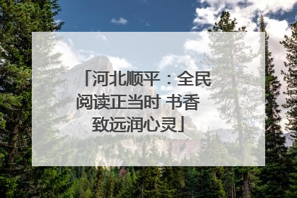 河北顺平：全民阅读正当时 书香致远润心灵