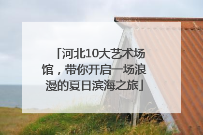 河北10大艺术场馆，带你开启一场浪漫的夏日滨海之旅