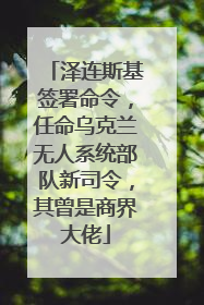 泽连斯基签署命令，任命乌克兰无人系统部队新司令，其曾是商界大佬