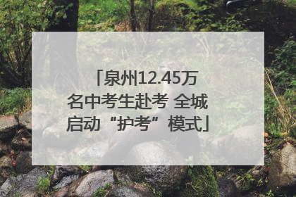 泉州12.45万名中考生赴考 全城启动“护考”模式
