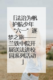 法治为帆 护航少年“六一”逐梦之旅——兰铁中院开展送法进校园系列活动