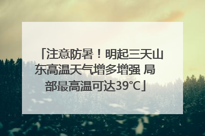 注意防暑！明起三天山东高温天气增多增强 局部最高温可达39℃