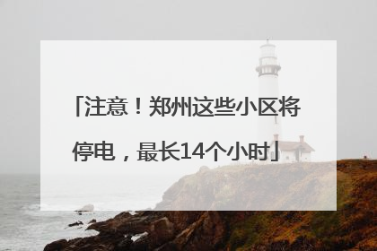 注意！郑州这些小区将停电，最长14个小时