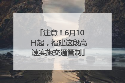 注意！6月10日起，福建这段高速实施交通管制