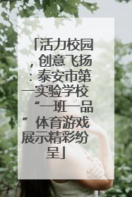 活力校园，创意飞扬：泰安市第一实验学校“一班一品”体育游戏展示精彩纷呈