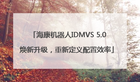海康机器人IDMVS 5.0 焕新升级，重新定义配置效率